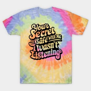 your secret is safe with me i wasn't listening T-Shirt